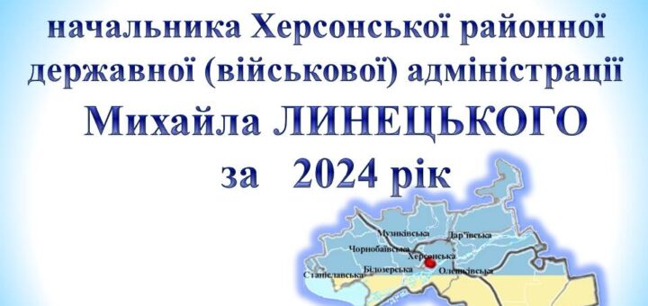 ПУБЛІЧНИЙ ЗВІТ начальника Херсонської районної державної (військової) адміністрації Михайла ЛИНЕЦЬКОГО за 2024 рік