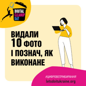 На рекламному плакаті події "Цифровий день прибирання" зображена стилізована чорна іконка сміттєвого кошика на жовтому фоні. Надписи вгорі українською мовою: "DIGITAL CLEANUP DAY." Поруч з кошиком силует людини, що стрибає, тримаючи телефон. Головний текст на плакаті закликає: "Видали 10 фото і познач, як виконане." У нижній частині плаката розташований рожевий фрагмент із хештегом "#ЦИФРОВЕПРИБИРАННЯ" і вебсайтом letsdoitukraine.org.