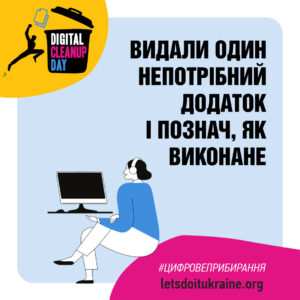 На рекламному графічному плакаті події "Цифровий день прибирання" зображено людину, яка сидить за столом із комп'ютером, вдягнена в навушники. Текст українською мовою: "Видали один непотрібний додаток і познач, як виконане." У нижній частині плакату присутній хештег "#цифровеприбирання" та вебсайт "letsdoitukraine.org." У верхньому лівому кутку плакату жовта секція з зображенням сміттєвого кошика та написом "DIGITAL CLEANUP DAY."