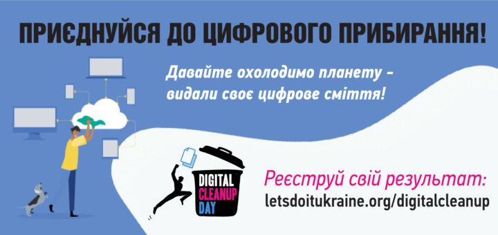 На рекламному плакаті події "Цифровий день прибирання" зображено стилізовану ілюстрацію людини, яка тримає в руках білу хмару, оточену цифровими пристроями. Синій фон створює прохолодну атмосферу, а загальний дизайн плаката націлений на екологічну обізнаність. Текст українською мовою закликає: "Приєднуйся до цифрового прибирання! Давайте охолодимо планету – видали своє цифрове сміття!" У нижньому кутку плаката представлено вебсайт "letsdoitukraine.org/digitalcleanup," а також логотип і хештег "#ЦИФРОВЕПРИБИРАННЯ."