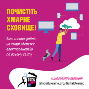 На плакаті події "Цифровий день прибирання" зображено людину, яка протирає хмару від пилу, що символізує очищення хмарного сховища. Хмара підключена до кількох пристроїв, зокрема до комп'ютера, ноутбука і планшетів. Біля ноги людини стоїть собака, який підстрибує догори. Текст українською мовою закликає: "ПОЧИСТІТЬ ХМАРНЕ СХОВИЩЕ! Зменшення файлів на хмарі збереже електроенергію по всьому світу." У нижній частині розміщено логотип "Digital Cleanup Day," вебсайт "letsdoitukraine.org/digitalcleanup" та хештег "#ЦИФРОВЕПРИБИРАННЯ."