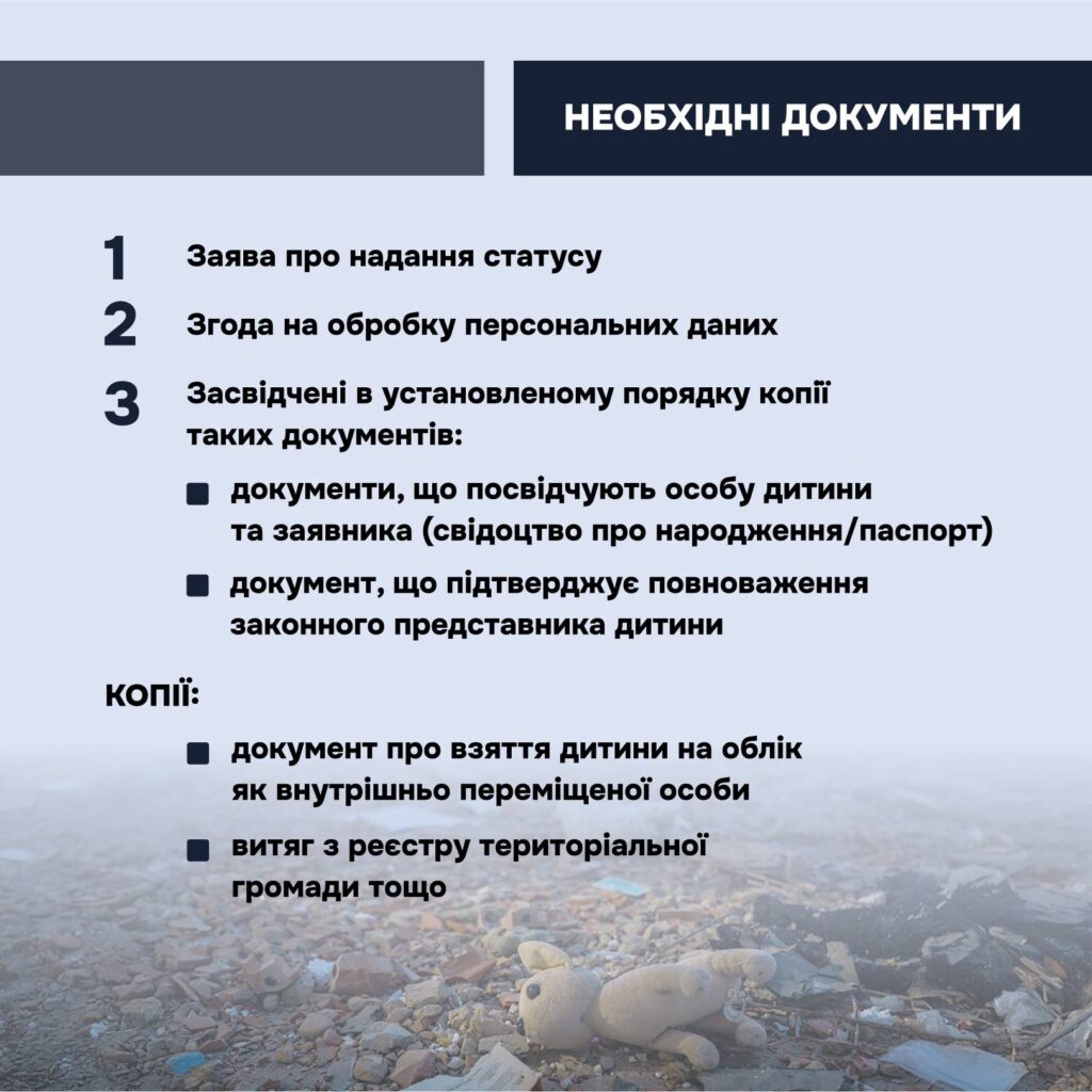 щоб забезпечити таким дітям належний захист і підтримку, в Україні діє правовий механізм — надання статусу дитини, яка постраждала внаслідок воєнних дій та збройного конфлікту.