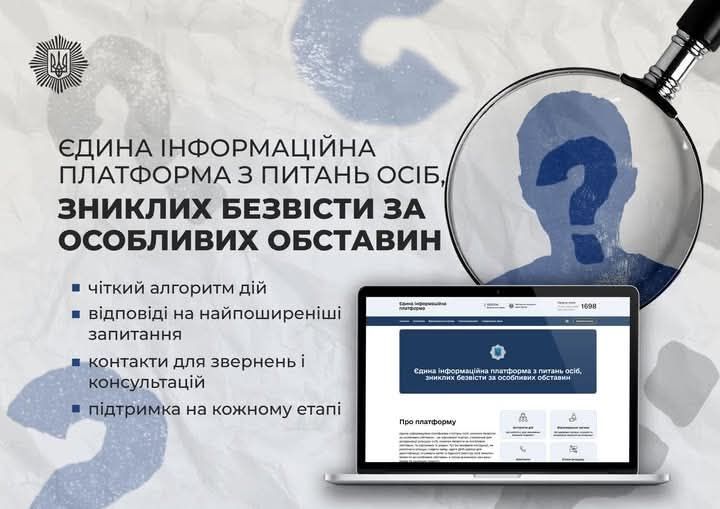 Єдина інформаційна платформа з пошуку зниклих безвісти На сайті znykli-bezvisti.mvs.gov.ua зібрано інструкції для родин: що робити при зникненні людини, які документи підготувати та куди звертатися. Платформа створена, щоб надати підтримку й прозорість у процесі пошуку, аби жодна сім’я не залишалась сам на сам з невідомістю.