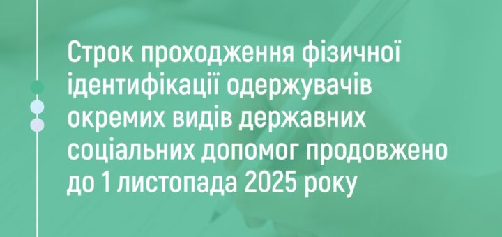 Строк проходження фізичної ідентифікації одержувачів окремих видів державних соціальних допомог продовжено до 1 листопада 2025 року