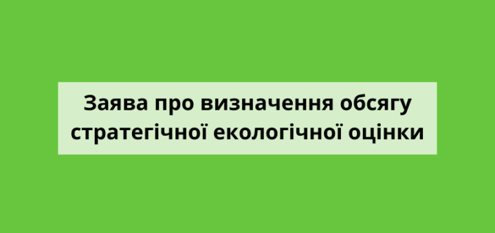 ПОВІДОМЛЕННЯ ПРО ОПРИЛЮДНЕННЯ ЗАЯВИ ПРО ВИЗНАЧЕННЯ ОБСЯГУ СТРАТЕГІЧНОЇ ЕКОЛОГІЧНОЇ ОЦІНКИ