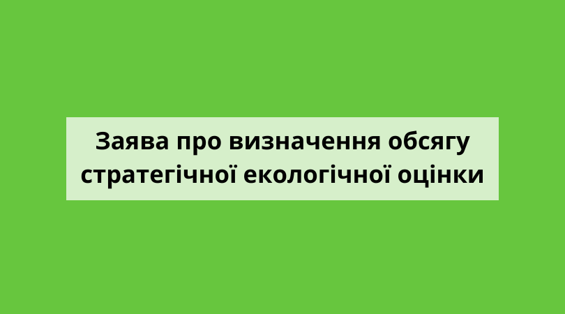 ПОВІДОМЛЕННЯ ПРО ОПРИЛЮДНЕННЯ ЗАЯВИ ПРО ВИЗНАЧЕННЯ ОБСЯГУ СТРАТЕГІЧНОЇ ЕКОЛОГІЧНОЇ ОЦІНКИ