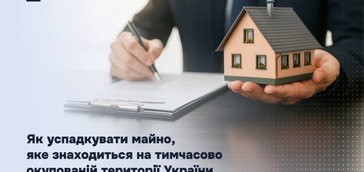 Як успадкувати майно, яке знаходиться на тимчасово окупованій території України