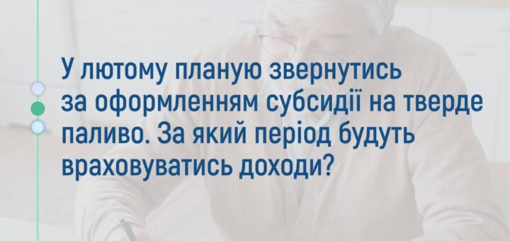 У лютому планую звернутись за оформленням субсидії на тверде паливо. За який період будуть враховуватись доходи?