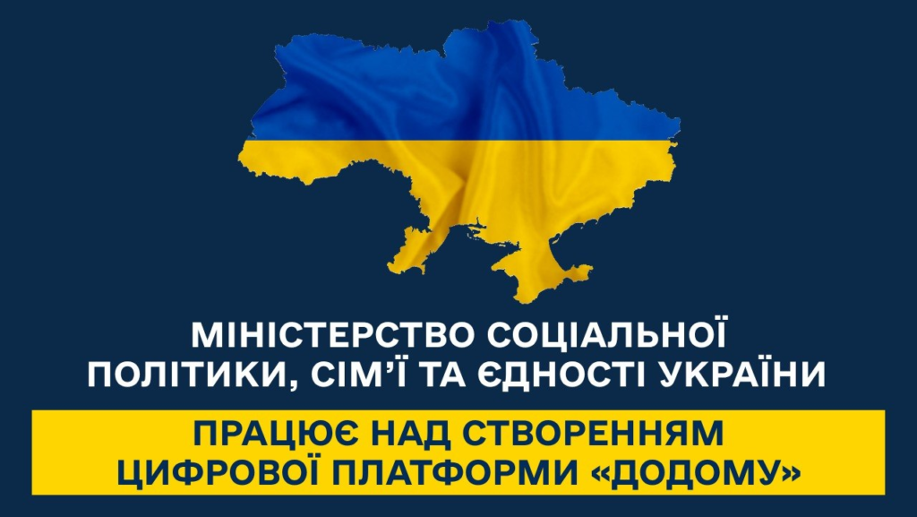Контур карти України у синьо‑жовтих кольорах прапора; під нею білий та жовтий текст на темно‑синьому фоні: “Міністерство соціальної політики, сім’ї та єдності України працює над створенням цифрової платформи «Додому»”.