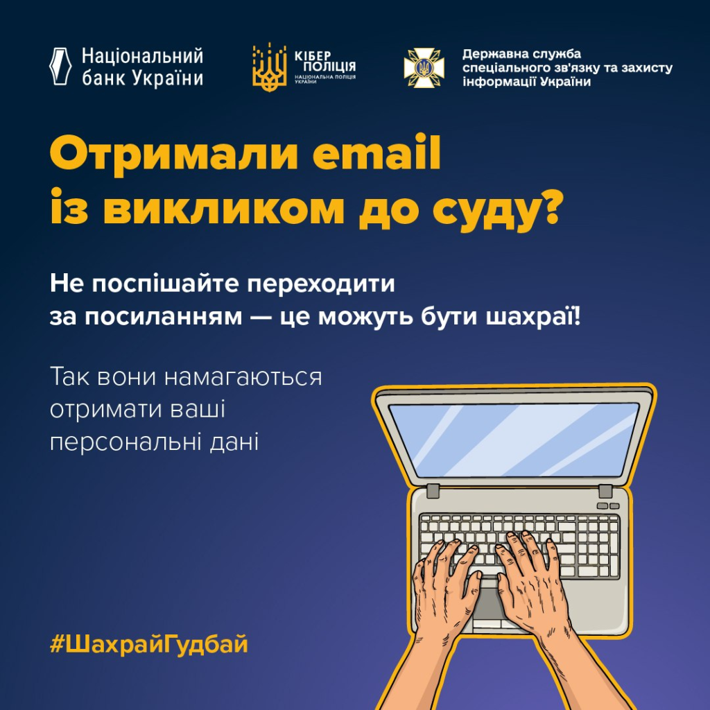 Інформаційний постер українською мовою про кібербезпеку: темно‑синій фон, руки на клавіатурі ноутбука; логотипи Національного банку України, Кіберполіції та Державної служби спецзв’язку; текст — “Отримали email із викликом до суду? Не переходьте за посиланням — це можуть бути шахраї! Так вони намагаються отримати ваші персональні дані. #ШахрайГудбай”.