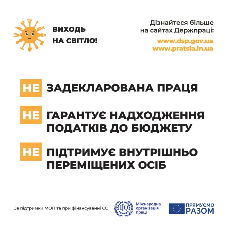 Інформаційний постер українською мовою: усміхнене сонце з написом “Виходь на світло!”; нижче три блоки з помаранчевим словом “НЕ”: “Не задекларована праця”, “Не гарантує надходження податків до бюджету”, “Не підтримує внутрішньо переміщених осіб”; унизу логотипи Міжнародної організації праці та Європейського Союзу
