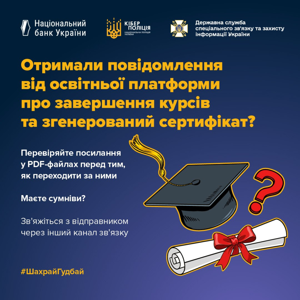 «Інформаційний постер українською мовою: логотипи Національного банку України, Кіберполіції та Держспецзв’язку; ілюстрації диплома з червоною стрічкою, академічної шапочки та червоного знака питання; текст — “Отримали повідомлення від освітньої платформи про завершення курсів та згенерований сертифікат? Перевіряйте посилання у PDF‑файлах перед тим, як переходити за ними. Маєте сумніви? Зв’яжіться з відправником через інший канал зв’язку. #ШахрайГудбай”.