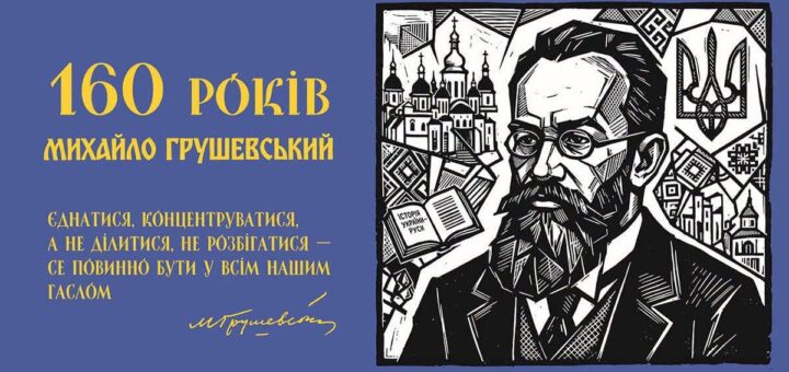 Ювілейний постер українською мовою: стилізований чорно‑білий портрет Михайла Грушевського з бородою та окулярами; навколо — елементи української архітектури, орнаменти та тризуб; поруч відкрита книга “Історія України‑Руси”; тло синє, текст жовтий — “160 років Михайло Грушевський”; цитата: “Єднатися, концентруватися, а не ділитися, не розбігатися — се повинно бути у всім нашим гаслом”.
